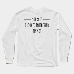 sorry if i looked interested i'm not Long Sleeve T-Shirt